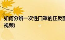 如何分辨一次性口罩的正反面(如何分辨一次性口罩的正反面视频)