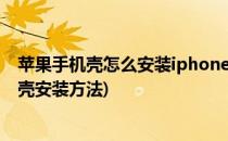 苹果手机壳怎么安装iphone手机壳怎么安装(苹果原装手机壳安装方法)