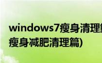 windows7瘦身清理鲜为人知的新方法(win7瘦身减肥清理篇)