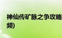 神仙传矿脉之争攻略(神仙传矿脉之争攻略视频)