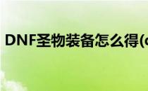 DNF圣物装备怎么得(dnf圣耀武器怎么获得)