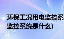 环保工况用电监控系统有哪些功能(环保用电监控系统是什么)