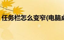 任务栏怎么变窄(电脑桌面的任务栏怎么变窄)