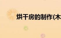 烘干房的制作(木材烘干房的制作)