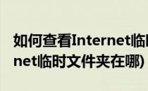 如何查看Internet临时文件存放的位置(internet临时文件夹在哪)