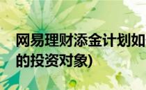 网易理财添金计划如何购买(网易的添金理财的投资对象)