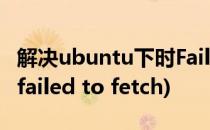 解决ubuntu下时Failed to fetch问题(linux failed to fetch)