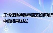 工伤保险待遇申请表如何填写(工伤保险待遇申请表如何填写中的结果送达)