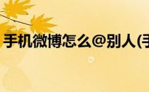 手机微博怎么@别人(手机微博怎么评论别人)