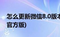 怎么更新微信8.0版本(怎么更新微信8.0版本官方版)