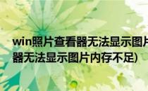win照片查看器无法显示图片内存不足(Windows照片查看器无法显示图片内存不足)