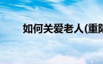 如何关爱老人(重阳节如何关爱老人)