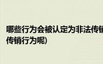 哪些行为会被认定为非法传销行为(哪些行为会被认定为非法传销行为呢)