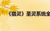 《猎灵》圣灵系统全攻略(灵猎手xiazai)