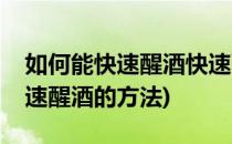 如何能快速醒酒快速醒酒的方法(怎样才能快速醒酒的方法)
