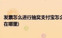 发票怎么进行抽奖支付宝怎么用发票抽奖(支付宝发票抽中奖在哪里)