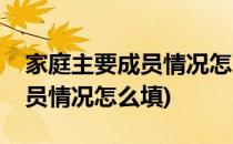 家庭主要成员情况怎么填(简历的家庭主要成员情况怎么填)