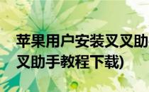 苹果用户安装叉叉助手教程(苹果用户安装叉叉助手教程下载)