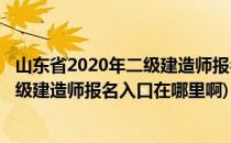 山东省2020年二级建造师报名入口在哪里(山东省2020年二级建造师报名入口在哪里啊)