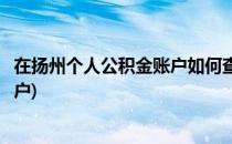 在扬州个人公积金账户如何查询(扬州住房公积金查询个人账户)