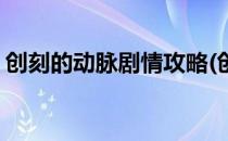 创刻的动脉剧情攻略(创刻的动脉攻略一周目)