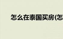 怎么在泰国买房(怎么在泰国买房定居)