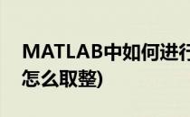MATLAB中如何进行取整(matlab取整函数怎么取整)