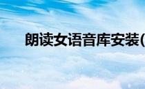 朗读女语音库安装(语音朗读下载安装)