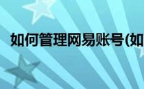 如何管理网易账号(如何管理网易账号密码)