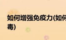如何增强免疫力(如何增强免疫力清除体内病毒)