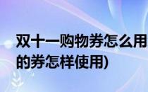 双十一购物券怎么用怎么看怎么拿(双十一领的券怎样使用)