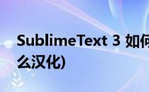 SublimeText 3 如何汉化(sublimetext3怎么汉化)