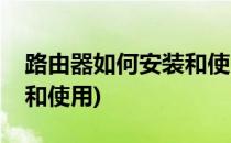 路由器如何安装和使用(无线路由器如何安装和使用)