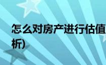 怎么对房产进行估值(怎么对房产进行估值分析)