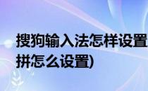 搜狗输入法怎样设置双拼方案(搜狗输入法双拼怎么设置)