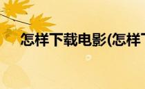怎样下载电影(怎样下载电影到u盘里面)