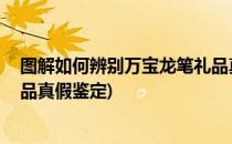 图解如何辨别万宝龙笔礼品真假(图解,如何辨别万宝龙笔礼品真假鉴定)