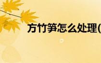 方竹笋怎么处理(方竹笋如何处理)