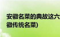 安徽名菜的典故这六道名菜全与名人有关(安徽传统名菜)