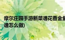 摩尔庄园手游新菜谱花香金鱼制作方法(摩尔庄园花香金鱼菜谱怎么做)