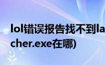 lol错误报告找不到launcher怎么办(lol.launcher.exe在哪)