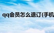 qq会员怎么退订(手机付费qq会员怎么退订)