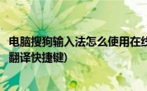 电脑搜狗输入法怎么使用在线翻译功能(电脑搜狗输入法在线翻译快捷键)