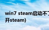 win7 steam启动不了解决方案(win7无法打开steam)