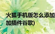 火狐手机版怎么添加插件(火狐手机版怎么添加插件谷歌)