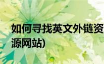 如何寻找英文外链资源(如何寻找英文外链资源网站)