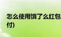 怎么使用饿了么红包(怎么使用饿了么红包支付)