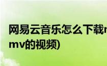 网易云音乐怎么下载mv(网易云音乐怎么下载mv的视频)