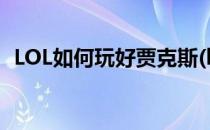 LOL如何玩好贾克斯(lol手游贾克斯怎么样)