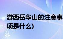 游西岳华山的注意事项(游西岳华山的注意事项是什么)